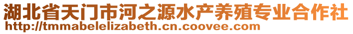 湖北省天門市河之源水產(chǎn)養(yǎng)殖專業(yè)合作社