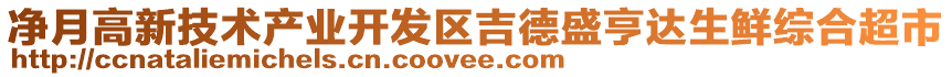 凈月高新技術(shù)產(chǎn)業(yè)開(kāi)發(fā)區(qū)吉德盛亨達(dá)生鮮綜合超市