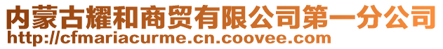 内蒙古耀和商贸有限公司第一分公司