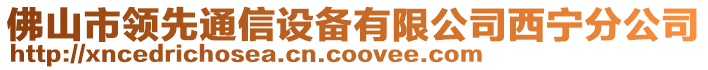 佛山市領(lǐng)先通信設(shè)備有限公司西寧分公司