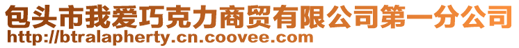 包頭市我愛巧克力商貿有限公司第一分公司