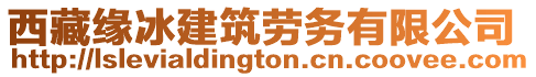 西藏緣冰建筑勞務(wù)有限公司