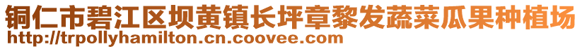 銅仁市碧江區壩黃鎮長坪章黎發蔬菜瓜果種植場