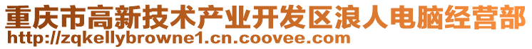 重慶市高新技術(shù)產(chǎn)業(yè)開(kāi)發(fā)區(qū)浪人電腦經(jīng)營(yíng)部