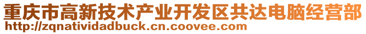 重慶市高新技術產業開發區共達電腦經營部