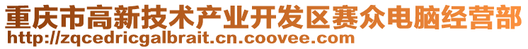 重慶市高新技術(shù)產(chǎn)業(yè)開(kāi)發(fā)區(qū)賽眾電腦經(jīng)營(yíng)部