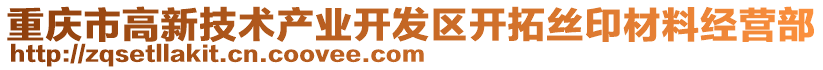 重慶市高新技術(shù)產(chǎn)業(yè)開發(fā)區(qū)開拓絲印材料經(jīng)營部