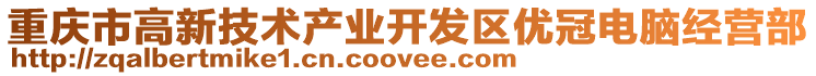 重慶市高新技術(shù)產(chǎn)業(yè)開(kāi)發(fā)區(qū)優(yōu)冠電腦經(jīng)營(yíng)部