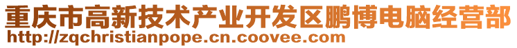 重慶市高新技術(shù)產(chǎn)業(yè)開(kāi)發(fā)區(qū)鵬博電腦經(jīng)營(yíng)部