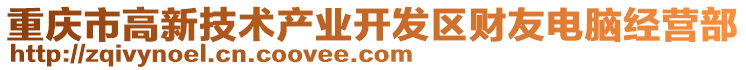 重慶市高新技術產業開發區財友電腦經營部