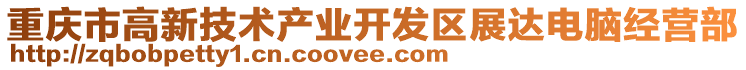 重慶市高新技術產業開發區展達電腦經營部