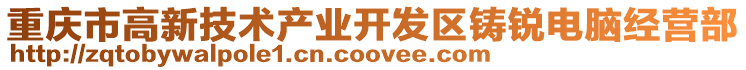 重慶市高新技術產業開發區鑄銳電腦經營部