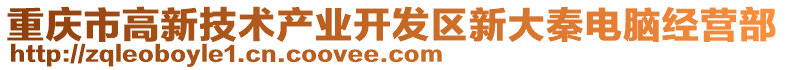 重慶市高新技術產業開發區新大秦電腦經營部