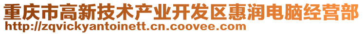 重慶市高新技術產業開發區惠潤電腦經營部