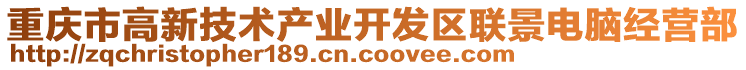 重慶市高新技術(shù)產(chǎn)業(yè)開發(fā)區(qū)聯(lián)景電腦經(jīng)營(yíng)部