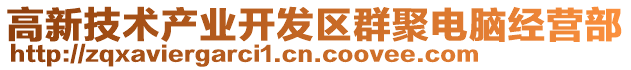 高新技術(shù)產(chǎn)業(yè)開發(fā)區(qū)群聚電腦經(jīng)營部