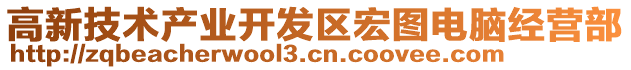 高新技術(shù)產(chǎn)業(yè)開發(fā)區(qū)宏圖電腦經(jīng)營部