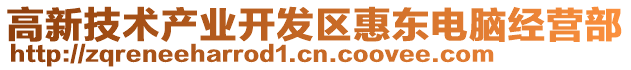 高新技術(shù)產(chǎn)業(yè)開發(fā)區(qū)惠東電腦經(jīng)營部