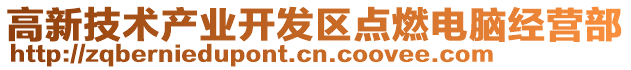高新技術產(chǎn)業(yè)開發(fā)區(qū)點燃電腦經(jīng)營部