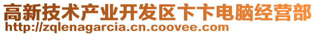 高新技術(shù)產(chǎn)業(yè)開發(fā)區(qū)卞卞電腦經(jīng)營部