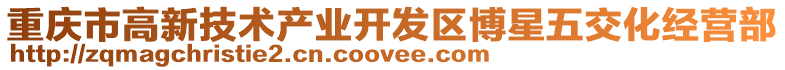 重慶市高新技術(shù)產(chǎn)業(yè)開發(fā)區(qū)博星五交化經(jīng)營部