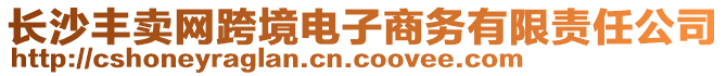 長沙豐賣網跨境電子商務有限責任公司