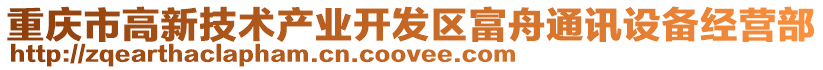 重慶市高新技術產(chǎn)業(yè)開發(fā)區(qū)富舟通訊設備經(jīng)營部