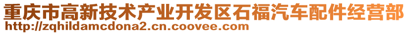 重慶市高新技術(shù)產(chǎn)業(yè)開發(fā)區(qū)石福汽車配件經(jīng)營部