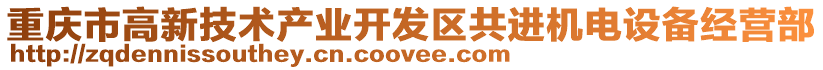 重慶市高新技術產業開發區共進機電設備經營部