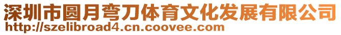 深圳市圓月彎刀體育文化發展有限公司