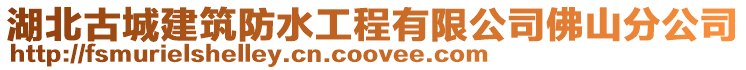 湖北古城建筑防水工程有限公司佛山分公司