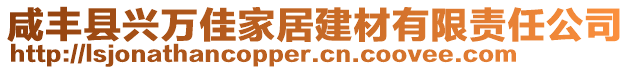 咸豐縣興萬(wàn)佳家居建材有限責(zé)任公司