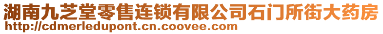 湖南九芝堂零售連鎖有限公司石門所街大藥房