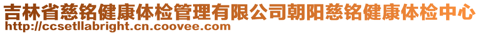 吉林省慈銘健康體檢管理有限公司朝陽慈銘健康體檢中心