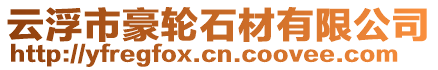 云浮市豪輪石材有限公司