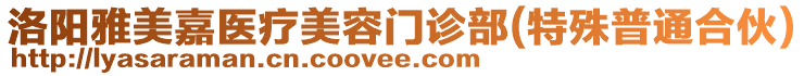 洛陽(yáng)雅美嘉醫(yī)療美容門診部(特殊普通合伙)