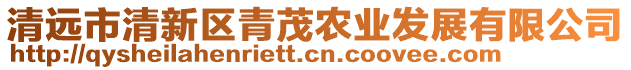 清遠(yuǎn)市清新區(qū)青茂農(nóng)業(yè)發(fā)展有限公司