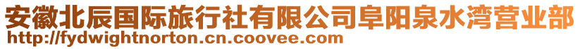 安徽北辰國際旅行社有限公司阜陽泉水灣營業(yè)部