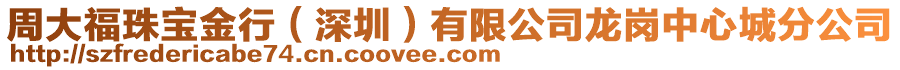 周大福珠寶金行（深圳）有限公司龍崗中心城分公司