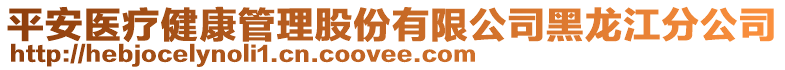 平安醫(yī)療健康管理股份有限公司黑龍江分公司