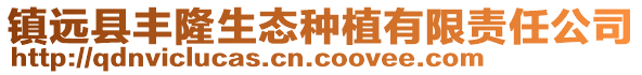 鎮(zhèn)遠(yuǎn)縣豐隆生態(tài)種植有限責(zé)任公司