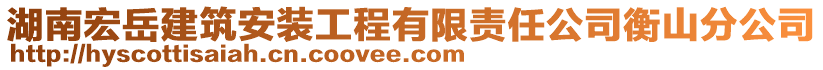 湖南宏岳建筑安裝工程有限責(zé)任公司衡山分公司