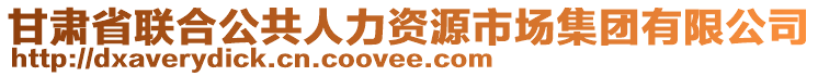 甘肅省聯(lián)合公共人力資源市場集團有限公司