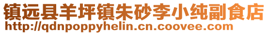 鎮(zhèn)遠(yuǎn)縣羊坪鎮(zhèn)朱砂李小純副食店