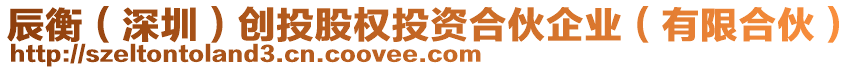 辰衡（深圳）創(chuàng)投股權(quán)投資合伙企業(yè)（有限合伙）