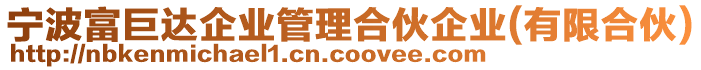 寧波富巨達(dá)企業(yè)管理合伙企業(yè)(有限合伙)