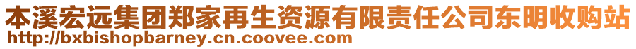 本溪宏遠集團鄭家再生資源有限責任公司東明收購站