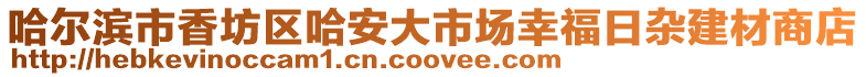哈爾濱市香坊區哈安大市場幸福日雜建材商店