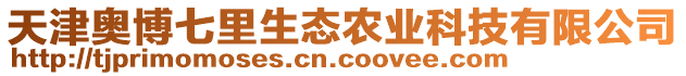 天津奧博七里生態(tài)農(nóng)業(yè)科技有限公司