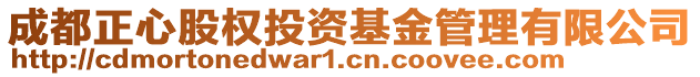 成都正心股權(quán)投資基金管理有限公司